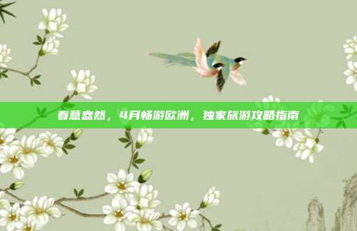 春意盎然，4月畅游欧洲，独家旅游攻略指南