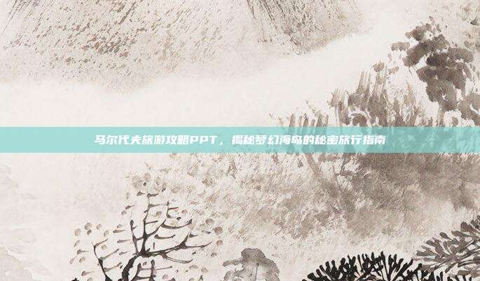 马尔代夫旅游攻略PPT，揭秘梦幻海岛的秘密旅行指南