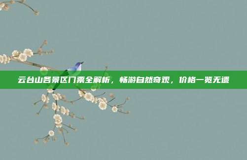 云台山各景区门票全解析，畅游自然奇观，价格一览无遗