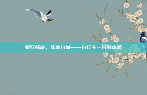 骑行畅游，乐享自然——自行车一日游攻略