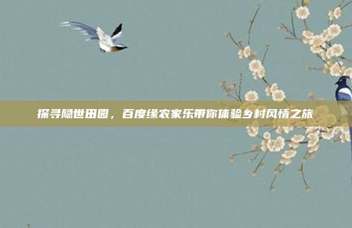 探寻隐世田园，百度缘农家乐带你体验乡村风情之旅