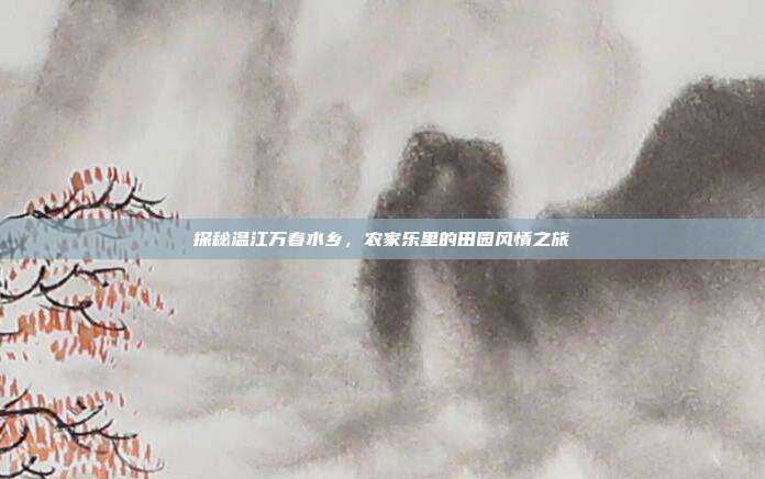 探秘温江万春水乡，农家乐里的田园风情之旅