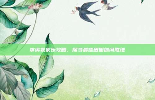 本溪农家乐攻略，探寻最佳田园休闲胜地