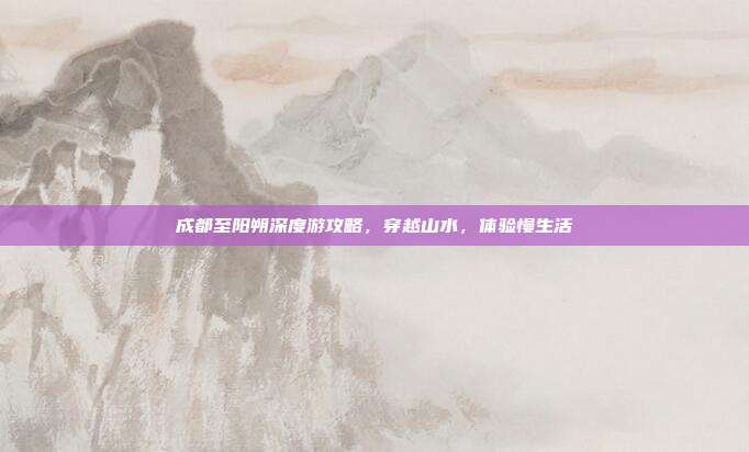 成都至阳朔深度游攻略，穿越山水，体验慢生活