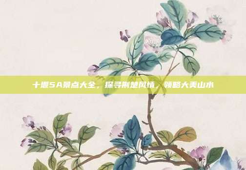 十堰5A景点大全，探寻荆楚风情，领略大美山水