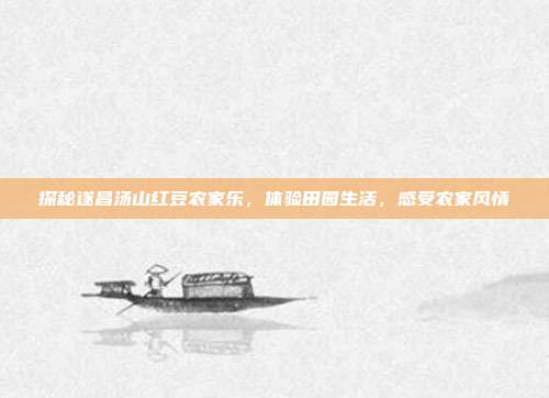 探秘遂昌汤山红豆农家乐，体验田园生活，感受农家风情