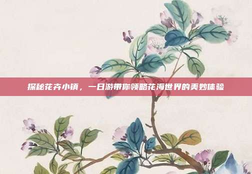 探秘花卉小镇，一日游带你领略花海世界的美妙体验