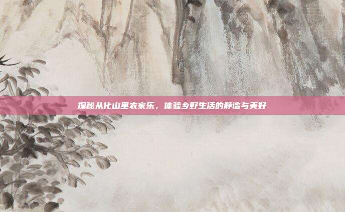 探秘从化山里农家乐，体验乡野生活的静谧与美好