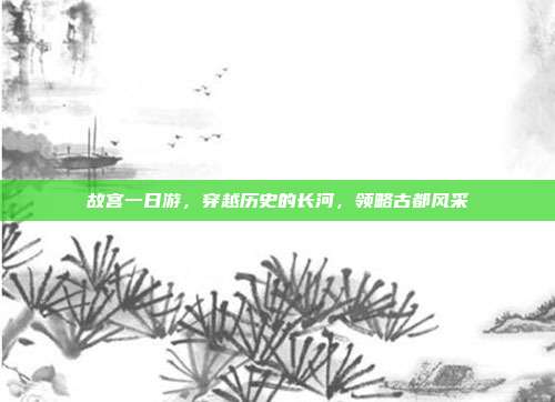 故宫一日游，穿越历史的长河，领略古都风采