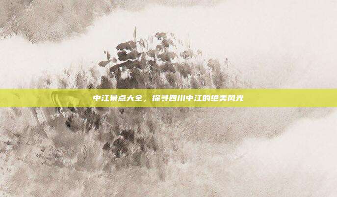 中江景点大全，探寻四川中江的绝美风光
