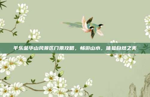 平乐金华山风景区门票攻略，畅游山水，体验自然之美