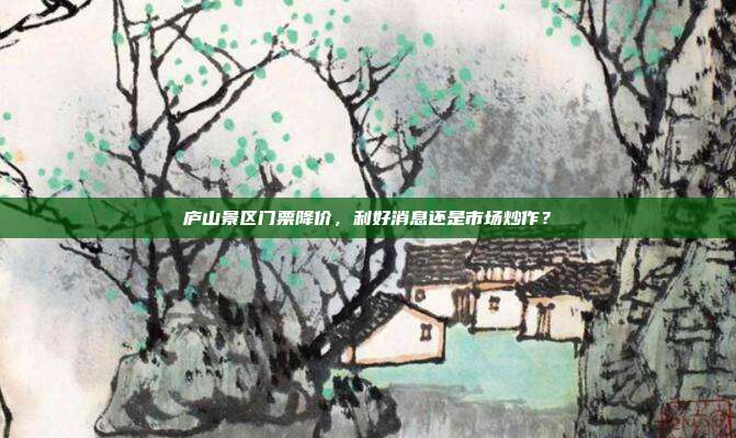 庐山景区门票降价，利好消息还是市场炒作？