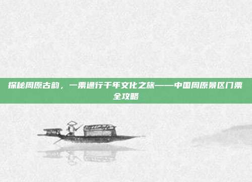 探秘周原古韵，一票通行千年文化之旅——中国周原景区门票全攻略
